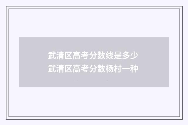武清区高考分数线是多少 武清区高考分数杨村一种