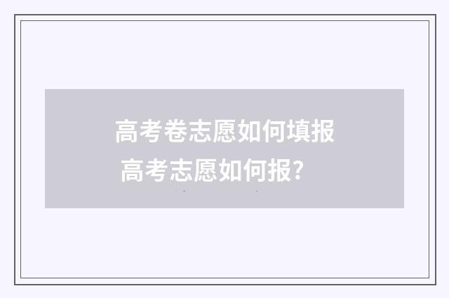 高考卷志愿如何填报 高考志愿如何报?