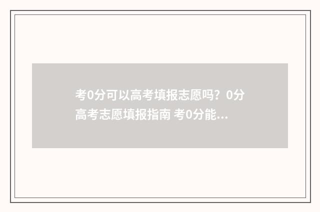 考0分可以高考填报志愿吗？0分高考志愿填报指南 考0分能上高中吗