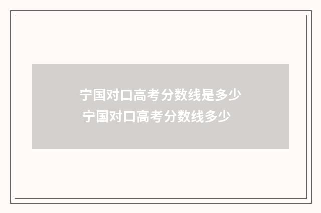 宁国对口高考分数线是多少 宁国对口高考分数线多少