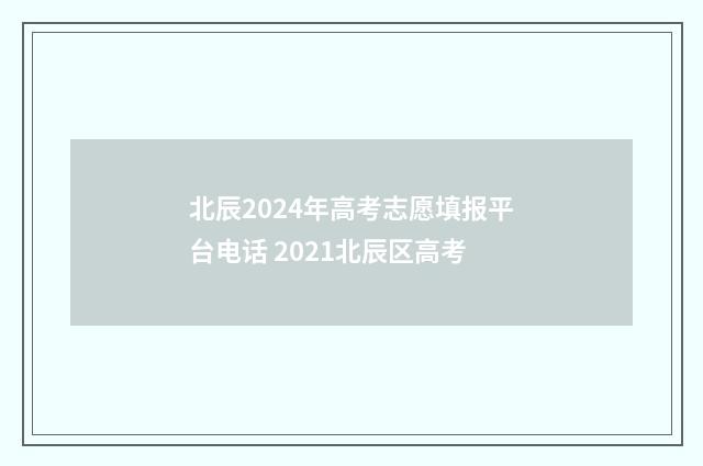 北辰2024年高考志愿填报平台电话 2021北辰区高考