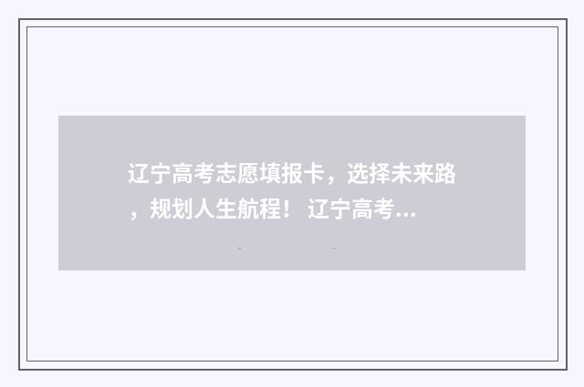 辽宁高考志愿填报卡，选择未来路，规划人生航程！ 辽宁高考志愿填报原则