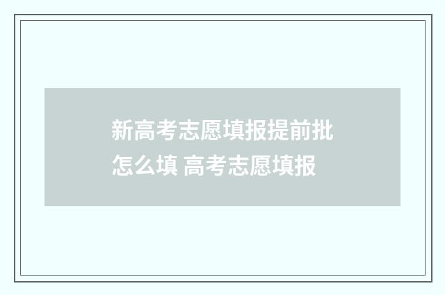 新高考志愿填报提前批怎么填 高考志愿填报
