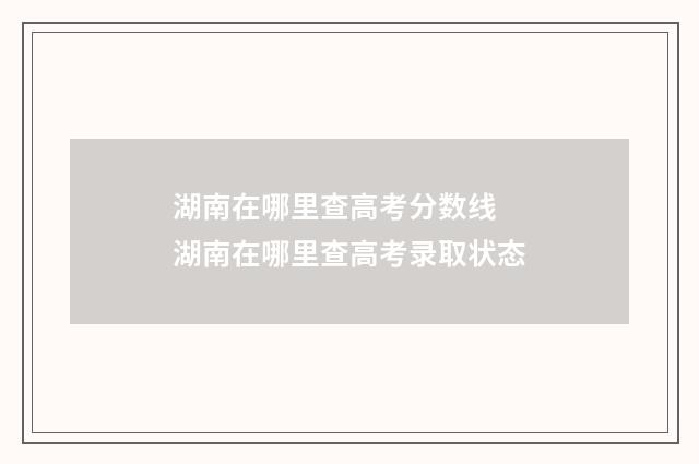 湖南在哪里查高考分数线 湖南在哪里查高考录取状态