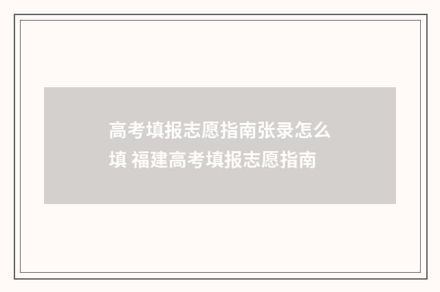 高考填报志愿指南张录怎么填 福建高考填报志愿指南