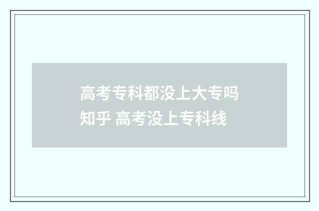 高考专科都没上大专吗知乎 高考没上专科线