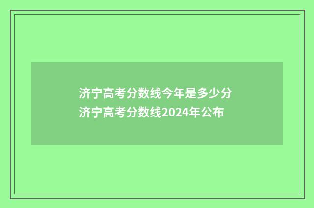 济宁高考分数线今年是多少分 济宁高考分数线2024年公布