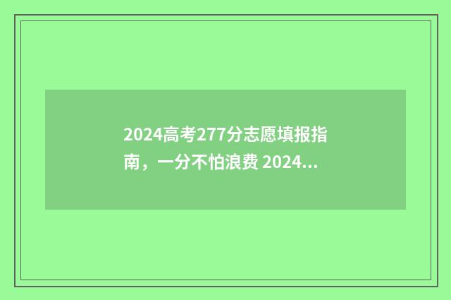2024高考277分志愿填报指南，一分不怕浪费 2024高考科目及各科分数