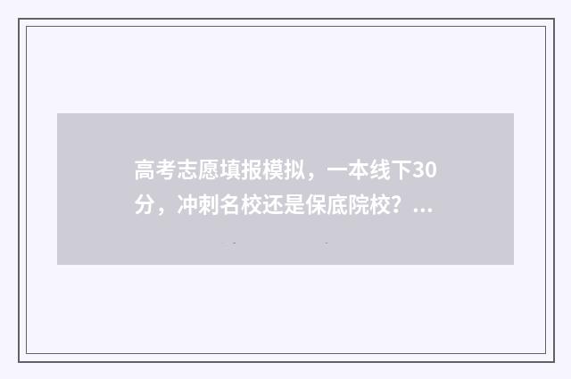 高考志愿填报模拟，一本线下30分，冲刺名校还是保底院校？ 高考志愿填报模拟投档什么意思
