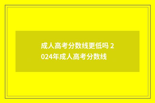 成人高考分数线更低吗 2024年成人高考分数线