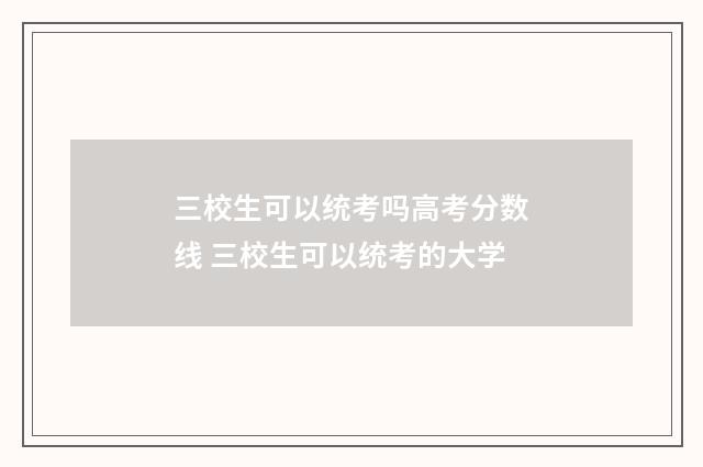 三校生可以统考吗高考分数线 三校生可以统考的大学