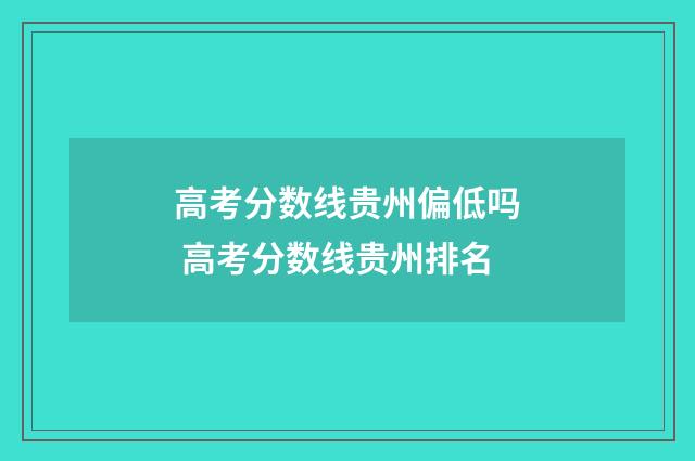 高考分数线贵州偏低吗 高考分数线贵州排名