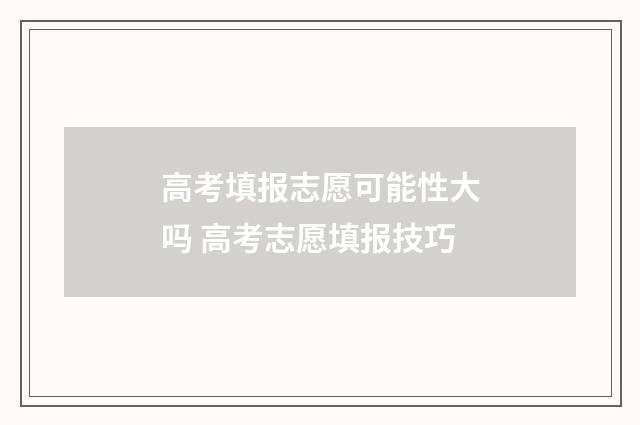 高考填报志愿可能性大吗 高考志愿填报技巧