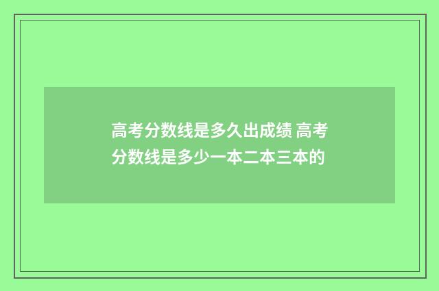 高考分数线是多久出成绩 高考分数线是多少一本二本三本的