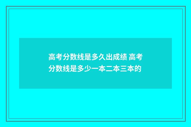 高考分数线是多久出成绩 高考分数线是多少一本二本三本的
