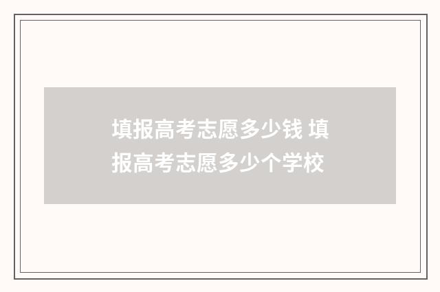 填报高考志愿多少钱 填报高考志愿多少个学校