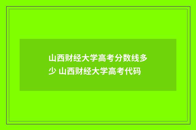 山西财经大学高考分数线多少 山西财经大学高考代码