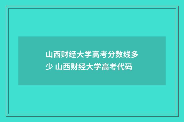 山西财经大学高考分数线多少 山西财经大学高考代码