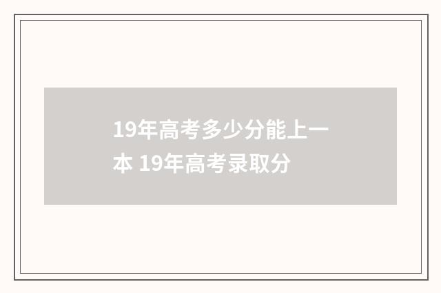 19年高考多少分能上一本 19年高考录取分