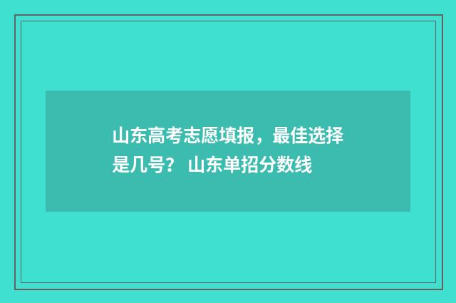 山东高考志愿填报，最佳选择是几号？ 山东单招分数线