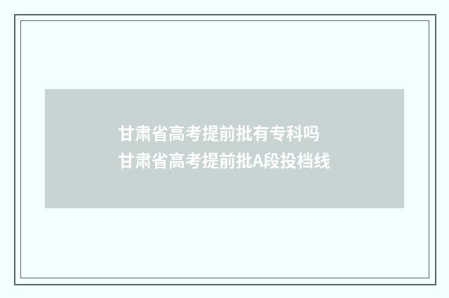 甘肃省高考提前批有专科吗 甘肃省高考提前批A段投档线
