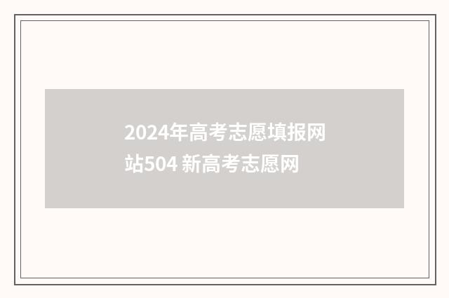 2024年高考志愿填报网站504 新高考志愿网