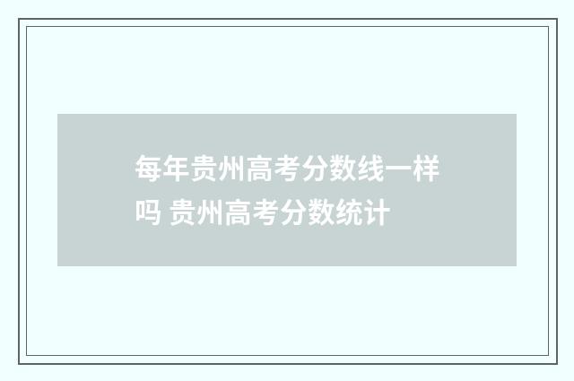 每年贵州高考分数线一样吗 贵州高考分数统计