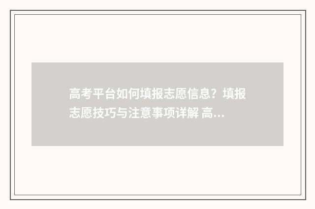 高考平台如何填报志愿信息？填报志愿技巧与注意事项详解 高考网上填报详解视频