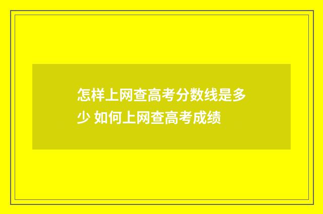 怎样上网查高考分数线是多少 如何上网查高考成绩