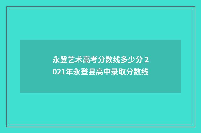 永登艺术高考分数线多少分 2021年永登县高中录取分数线
