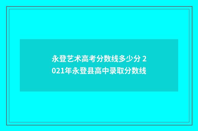 永登艺术高考分数线多少分 2021年永登县高中录取分数线