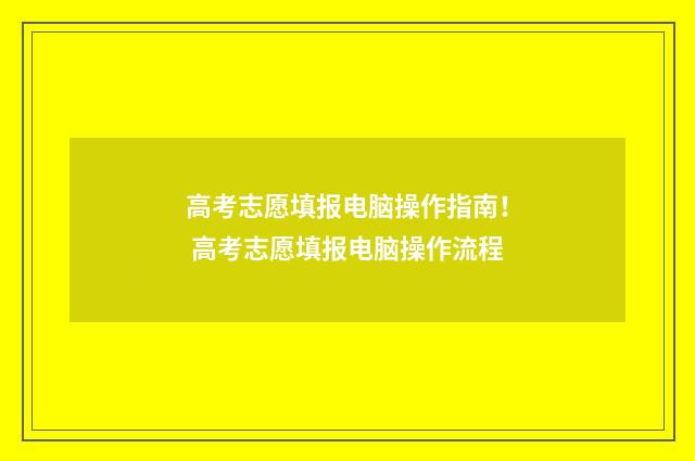 高考志愿填报电脑操作指南！ 高考志愿填报电脑操作流程