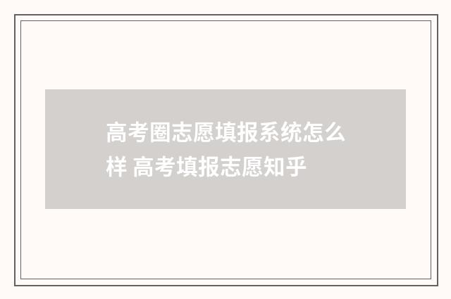 高考圈志愿填报系统怎么样 高考填报志愿知乎
