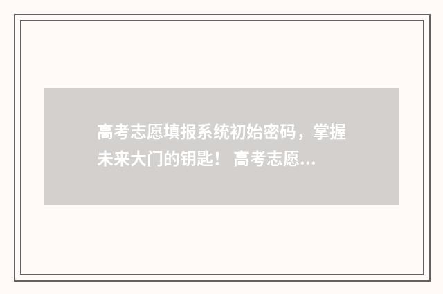 高考志愿填报系统初始密码，掌握未来大门的钥匙！ 高考志愿填报专家