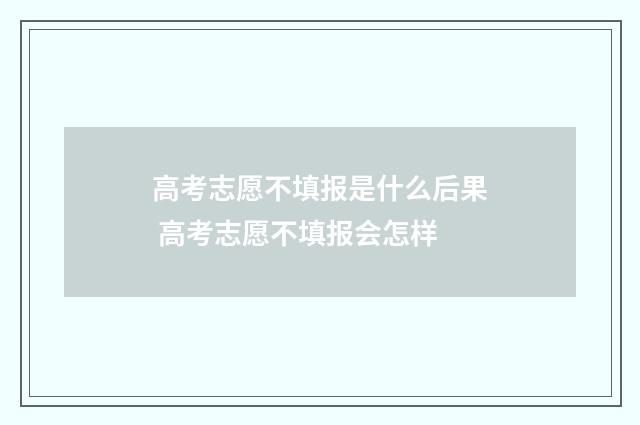 高考志愿不填报是什么后果 高考志愿不填报会怎样