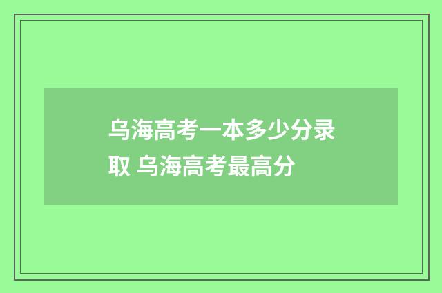 乌海高考一本多少分录取 乌海高考最高分