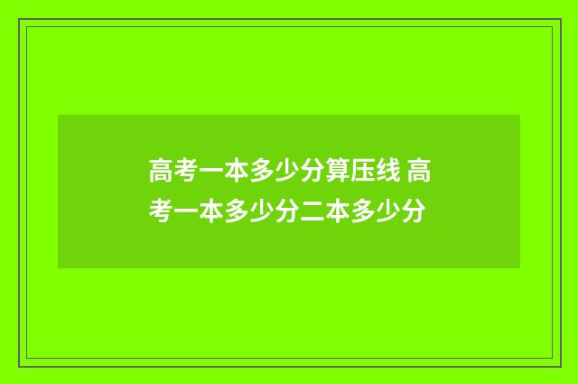 高考一本多少分算压线 高考一本多少分二本多少分