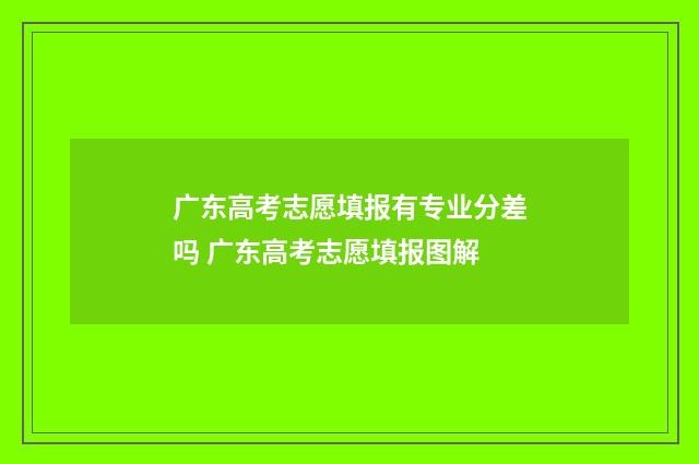 广东高考志愿填报有专业分差吗 广东高考志愿填报图解