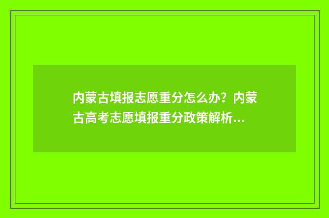 内蒙古填报志愿重分怎么办？内蒙古高考志愿填报重分政策解析 内蒙古填报志愿网站入口官网