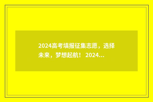 2024高考填报征集志愿，选择未来，梦想起航！ 2024高考填报志愿指南
