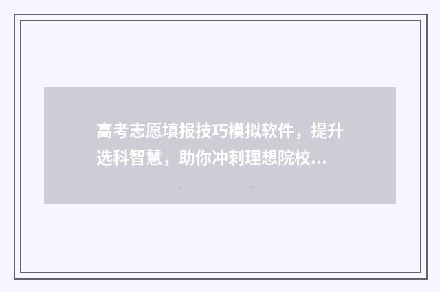 高考志愿填报技巧模拟软件，提升选科智慧，助你冲刺理想院校！ 高考志愿填报技巧