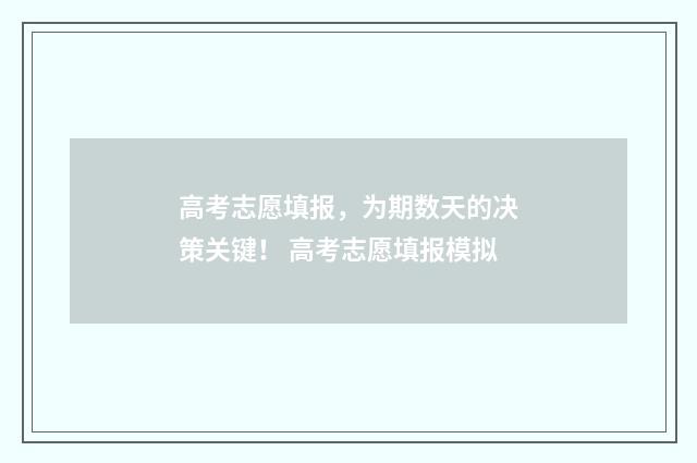 高考志愿填报，为期数天的决策关键！ 高考志愿填报模拟
