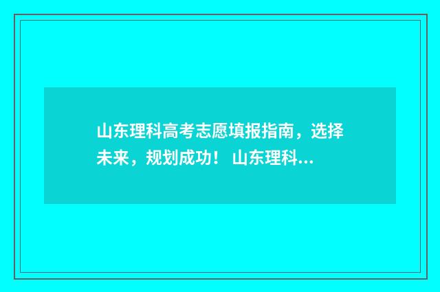 山东理科高考志愿填报指南，选择未来，规划成功！ 山东理科高考分数线是多少