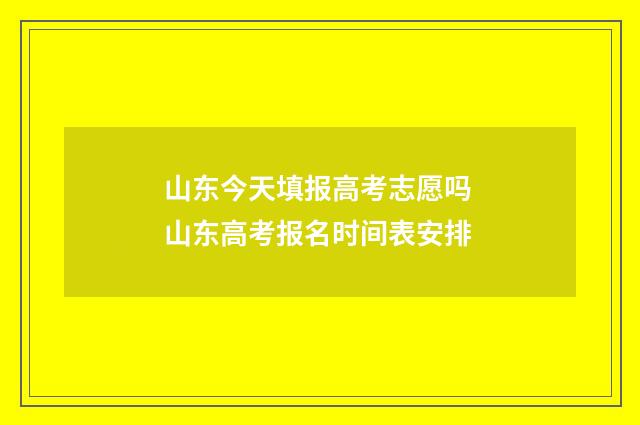 山东今天填报高考志愿吗 山东高考报名时间表安排