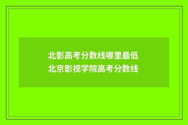 北影高考分数线哪里最低 北京影视学院高考分数线