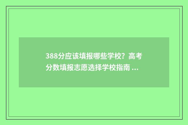 388分应该填报哪些学校？高考分数填报志愿选择学校指南 388分能上本科吗