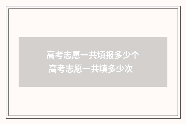 高考志愿一共填报多少个 高考志愿一共填多少次
