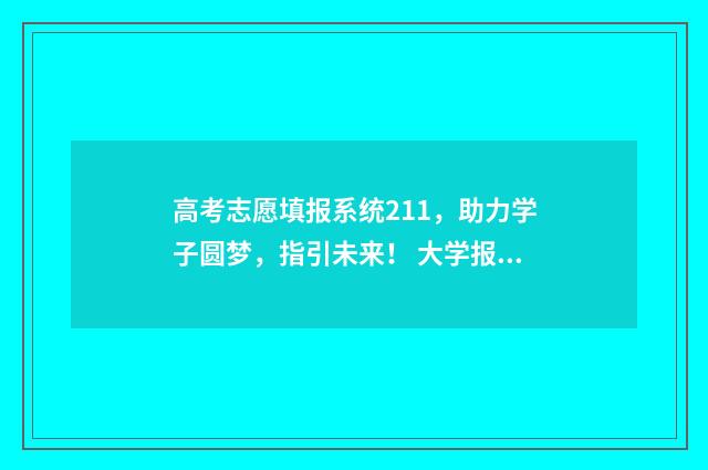 高考志愿填报系统211，助力学子圆梦，指引未来！ 大学报考志愿怎么填报