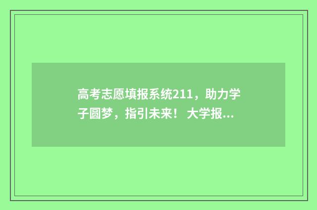高考志愿填报系统211，助力学子圆梦，指引未来！ 大学报考志愿怎么填报