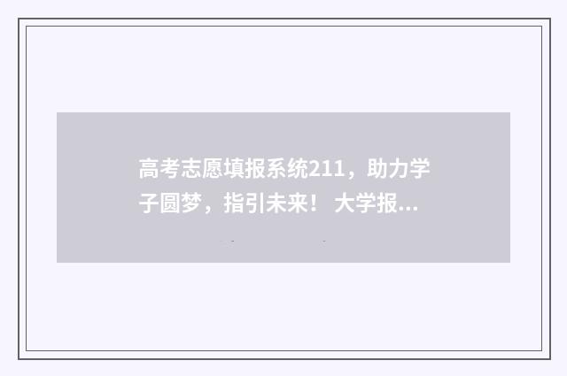 高考志愿填报系统211，助力学子圆梦，指引未来！ 大学报考志愿怎么填报